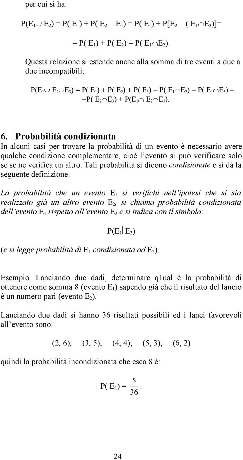 Probabilità condizionata In alcuni casi per trovare la probabilità di un evento è necessario avere qualche condizione complementare, cioè l evento si può verificare solo se se ne verifica un altro.