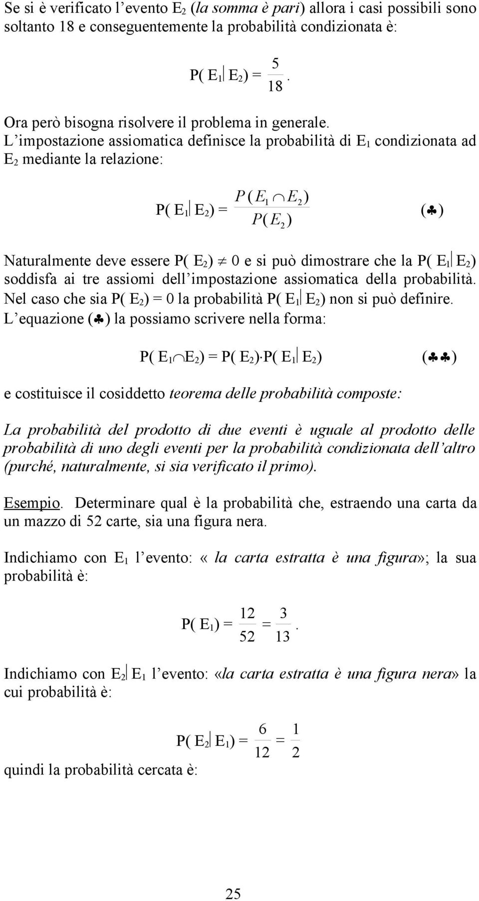 L impostazione assiomatica definisce la probabilità di E 1 condizionata ad E 2 mediante la relazione: P( E 1 E 2 ) = P ( E1 E2) P( E ) 2 () Naturalmente deve essere P( E 2 ) 0 e si può dimostrare che