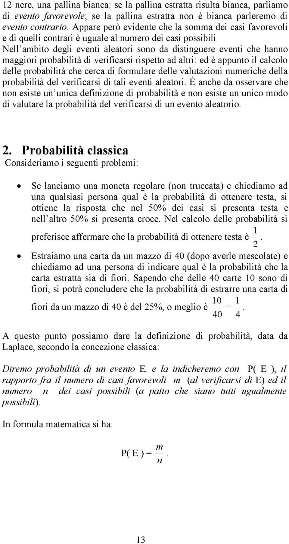 probabilità di verificarsi rispetto ad altri: ed è appunto il calcolo delle probabilità che cerca di formulare delle valutazioni numeriche della probabilità del verificarsi di tali eventi aleatori.