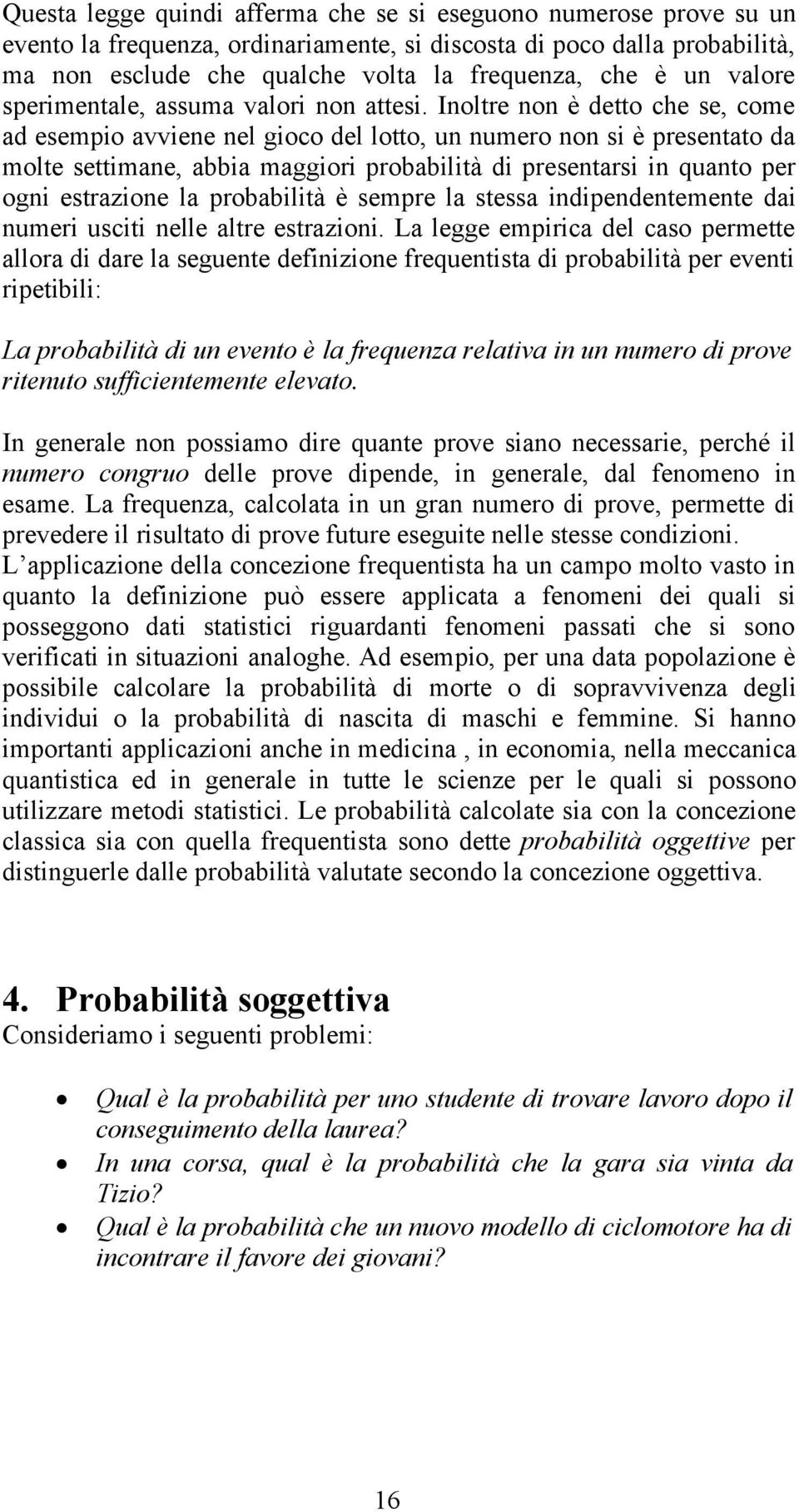 Inoltre non è detto che se, come ad esempio avviene nel gioco del lotto, un numero non si è presentato da molte settimane, abbia maggiori probabilità di presentarsi in quanto per ogni estrazione la