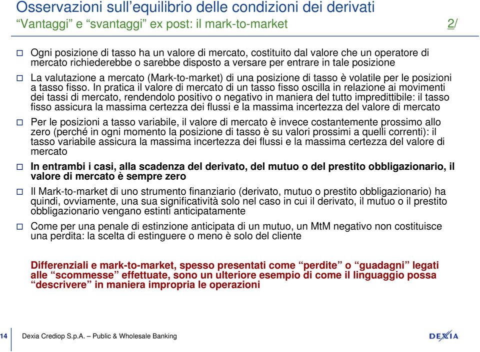 In pratica il valore di mercato di un tasso fisso oscilla in relazione ai movimenti dei tassi di mercato, rendendolo positivo o negativo in maniera del tutto impredittibile: il tasso fisso assicura