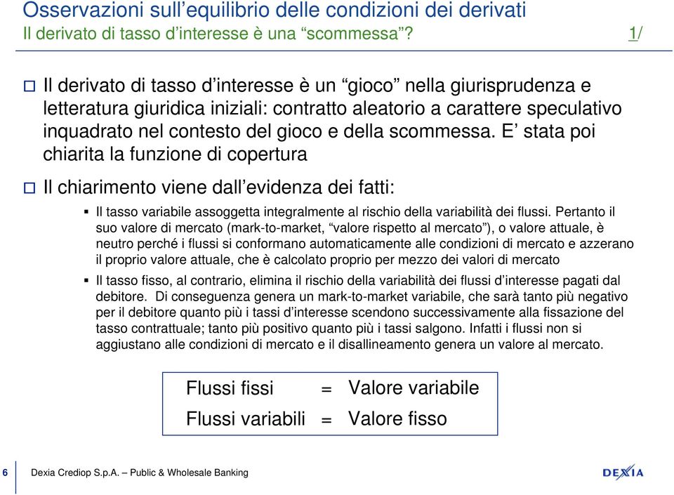 E stata poi chiarita la funzione di copertura Il chiarimento viene dall evidenza dei fatti: Il tasso variabile assoggetta integralmente al rischio della variabilità dei flussi.