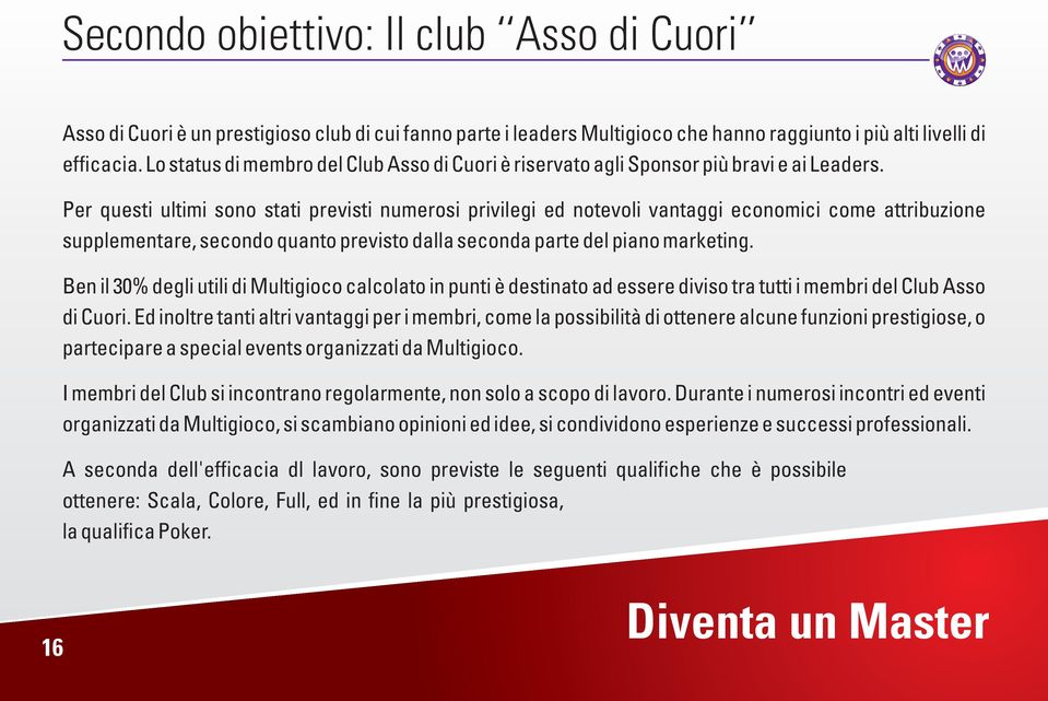 Per questi ultimi sono stati previsti numerosi privilegi ed notevoli vantaggi economici come attribuzione supplementare, secondo quanto previsto dalla seconda parte del piano marketing.