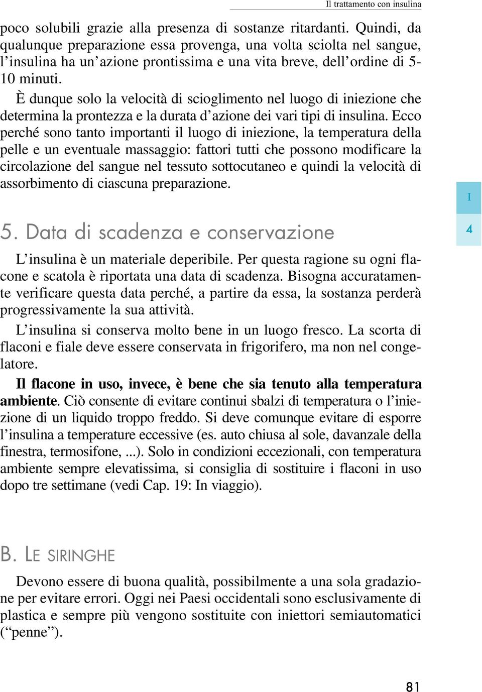 È dunque solo la velocità di scioglimento nel luogo di iniezione che determina la prontezza e la durata d azione dei vari tipi di insulina.