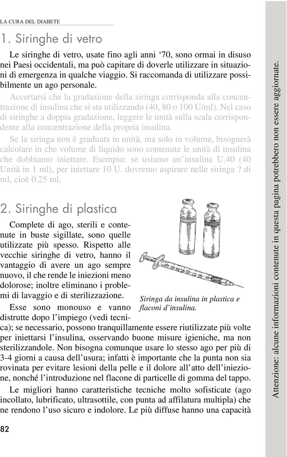 Si raccomanda di utilizzare possibilmente un ago personale. Accertarsi che la gradazione della siringa corrisponda alla concentrazione di insulina che si sta utilizzando (40, 80 o 100 U/ml).