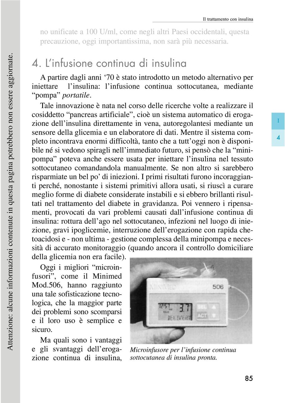 L infusione continua di insulina A partire dagli anni 70 è stato introdotto un metodo alternativo per iniettare l insulina: l infusione continua sottocutanea, mediante pompa portatile.