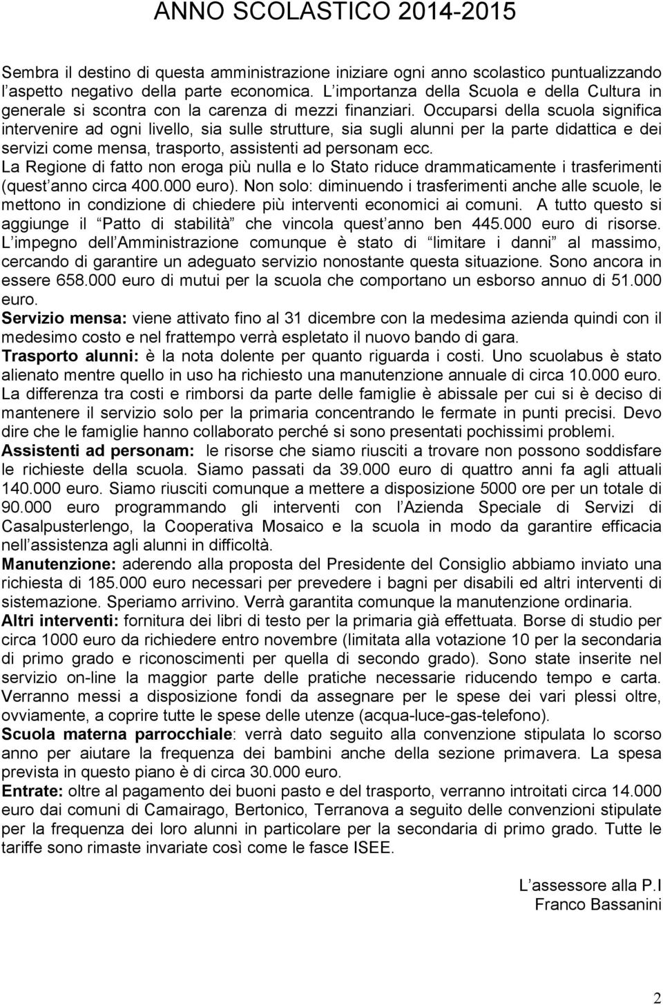 Occuparsi della scuola significa intervenire ad ogni livello, sia sulle strutture, sia sugli alunni per la parte didattica e dei servizi come mensa, trasporto, assistenti ad personam ecc.