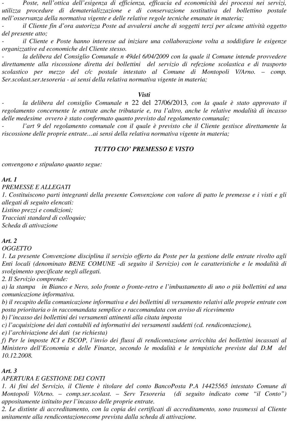 del presente atto; - il Cliente e Poste hanno interesse ad iniziare una collaborazione volta a soddisfare le esigenze organizzative ed economiche del Cliente stesso.