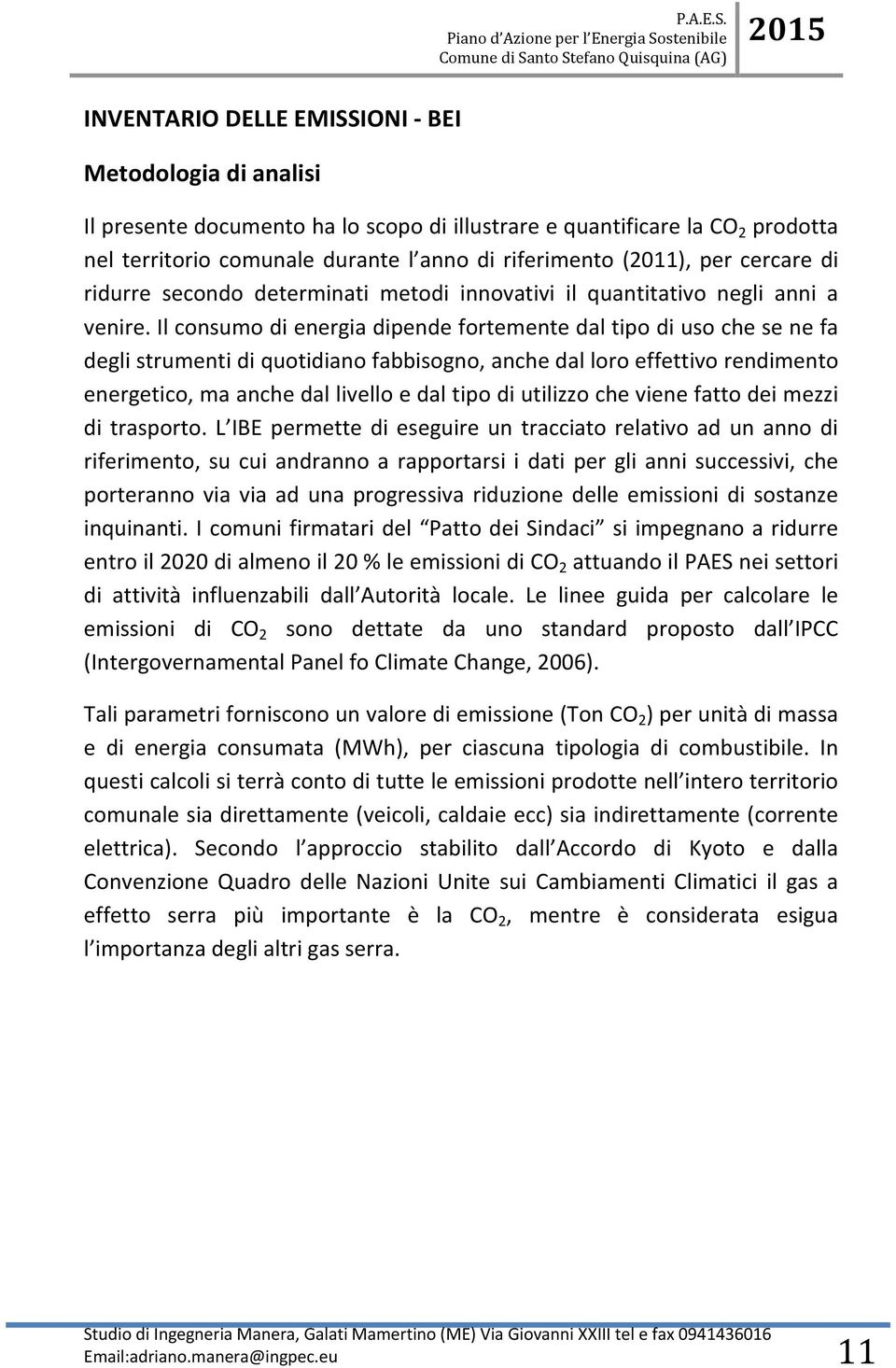 Il consumo di energia dipende fortemente dal tipo di uso che se ne fa degli strumenti di quotidiano fabbisogno, anche dal loro effettivo rendimento energetico, ma anche dal livello e dal tipo di