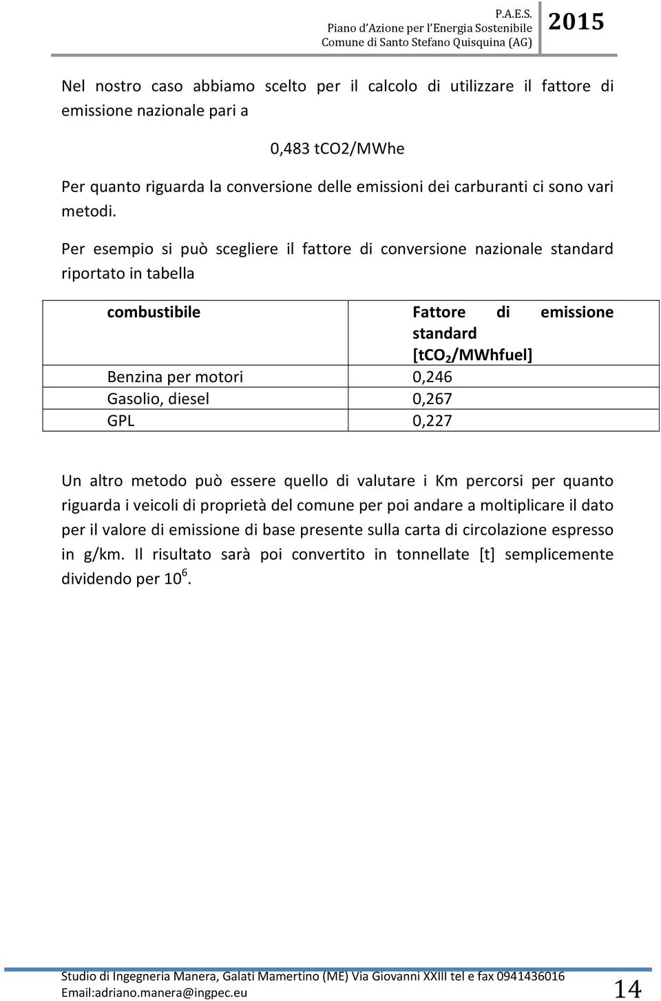 Per esempio si può scegliere il fattore di conversione nazionale standard riportato in tabella combustibile Fattore di emissione standard [tco 2 /MWhfuel] Benzina per motori 0,246 Gasolio,