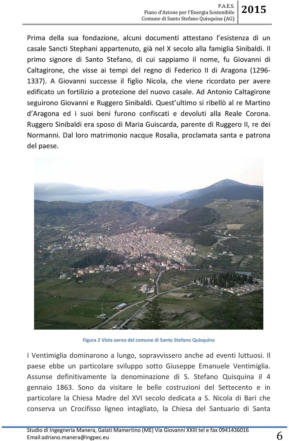 A Giovanni successe il figlio Nicola, che viene ricordato per avere edificato un fortilizio a protezione del nuovo casale. Ad Antonio Caltagirone seguirono Giovanni e Ruggero Sinibaldi.