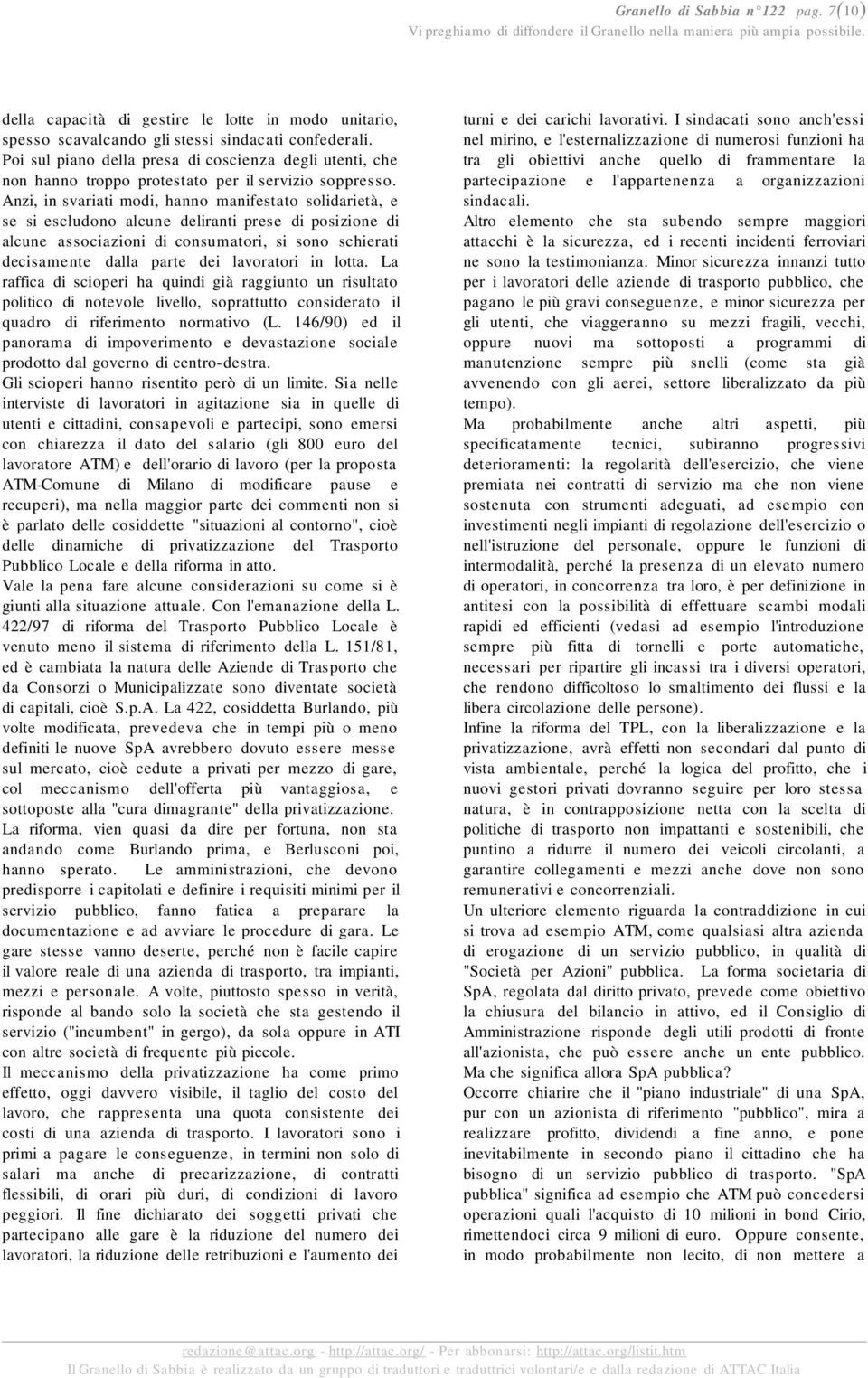 Anzi, in svariati modi, hanno manifestato solidarietà, e se si escludono alcune deliranti prese di posizione di alcune associazioni di consumatori, si sono schierati decisamente dalla parte dei