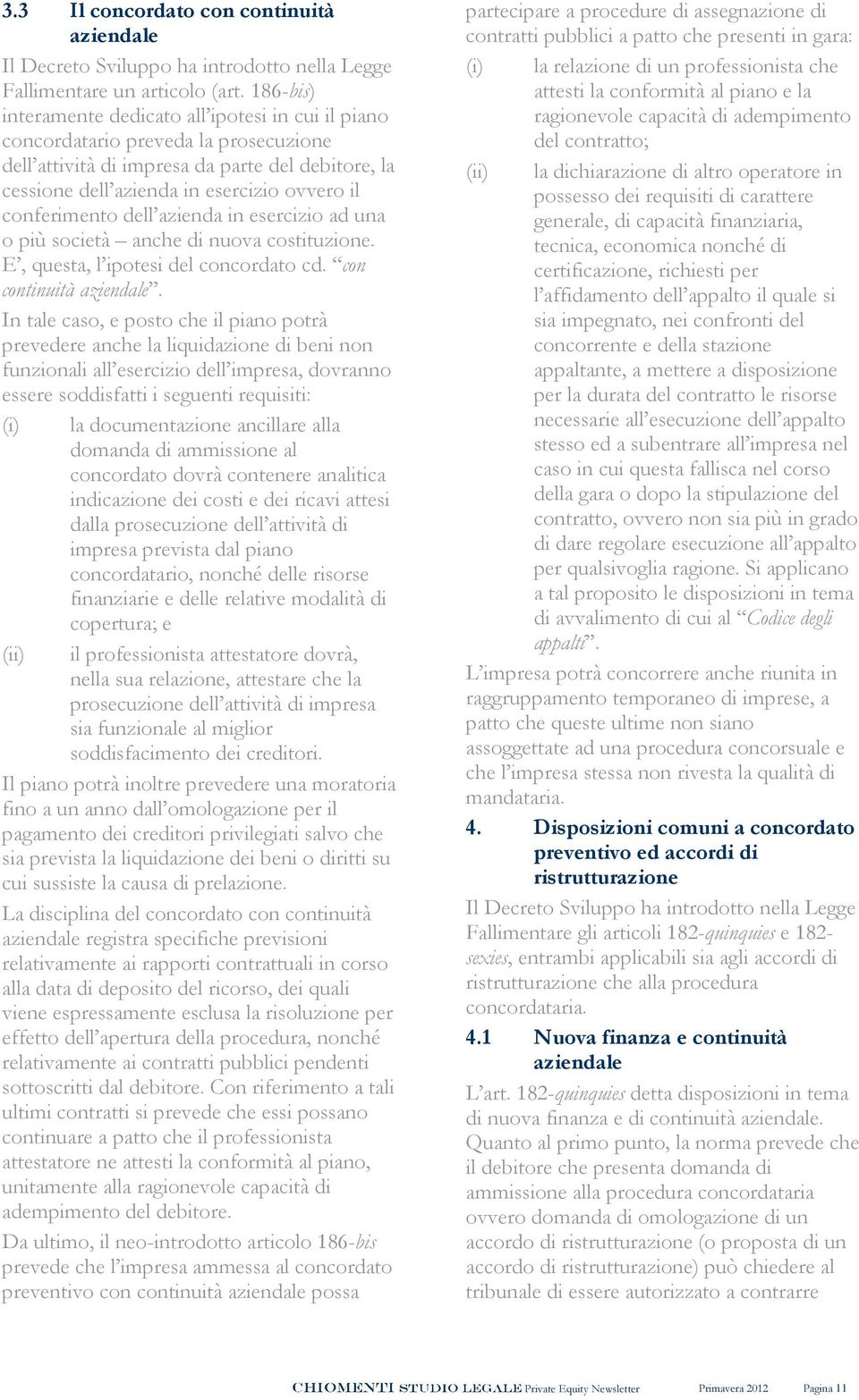 conferimento dell azienda in esercizio ad una o più società anche di nuova costituzione. E, questa, l ipotesi del concordato cd. con continuità aziendale.