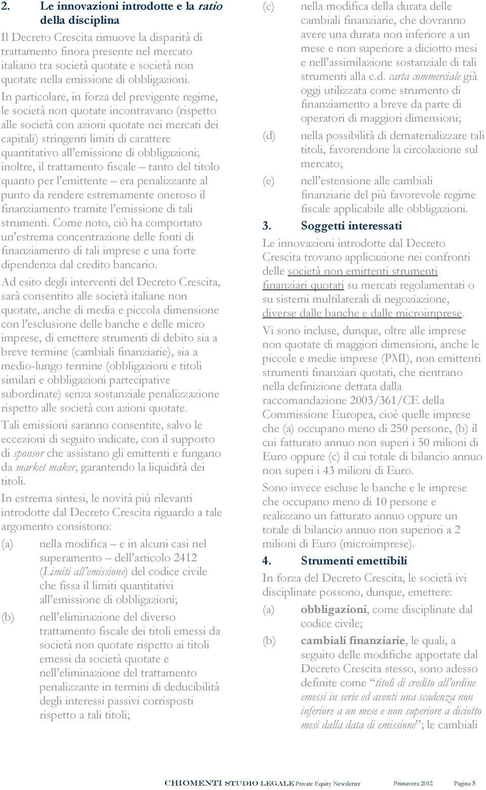 In particolare, in forza del previgente regime, le società non quotate incontravano (rispetto alle società con azioni quotate nei mercati dei capitali) stringenti limiti di carattere quantitativo all