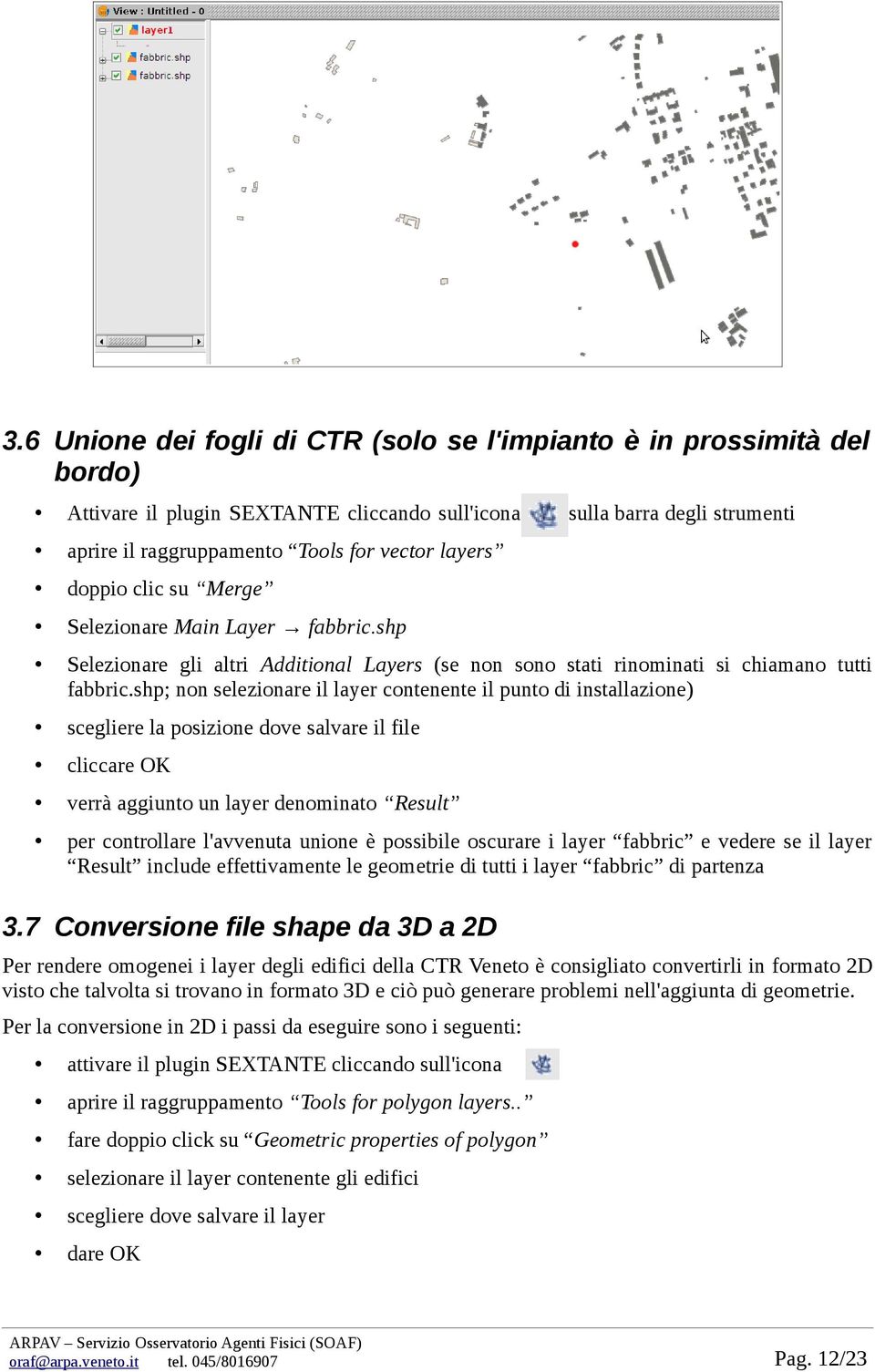 shp; non selezionare il layer contenente il punto di installazione) scegliere la posizione dove salvare il file cliccare OK verrà aggiunto un layer denominato Result per controllare l'avvenuta unione