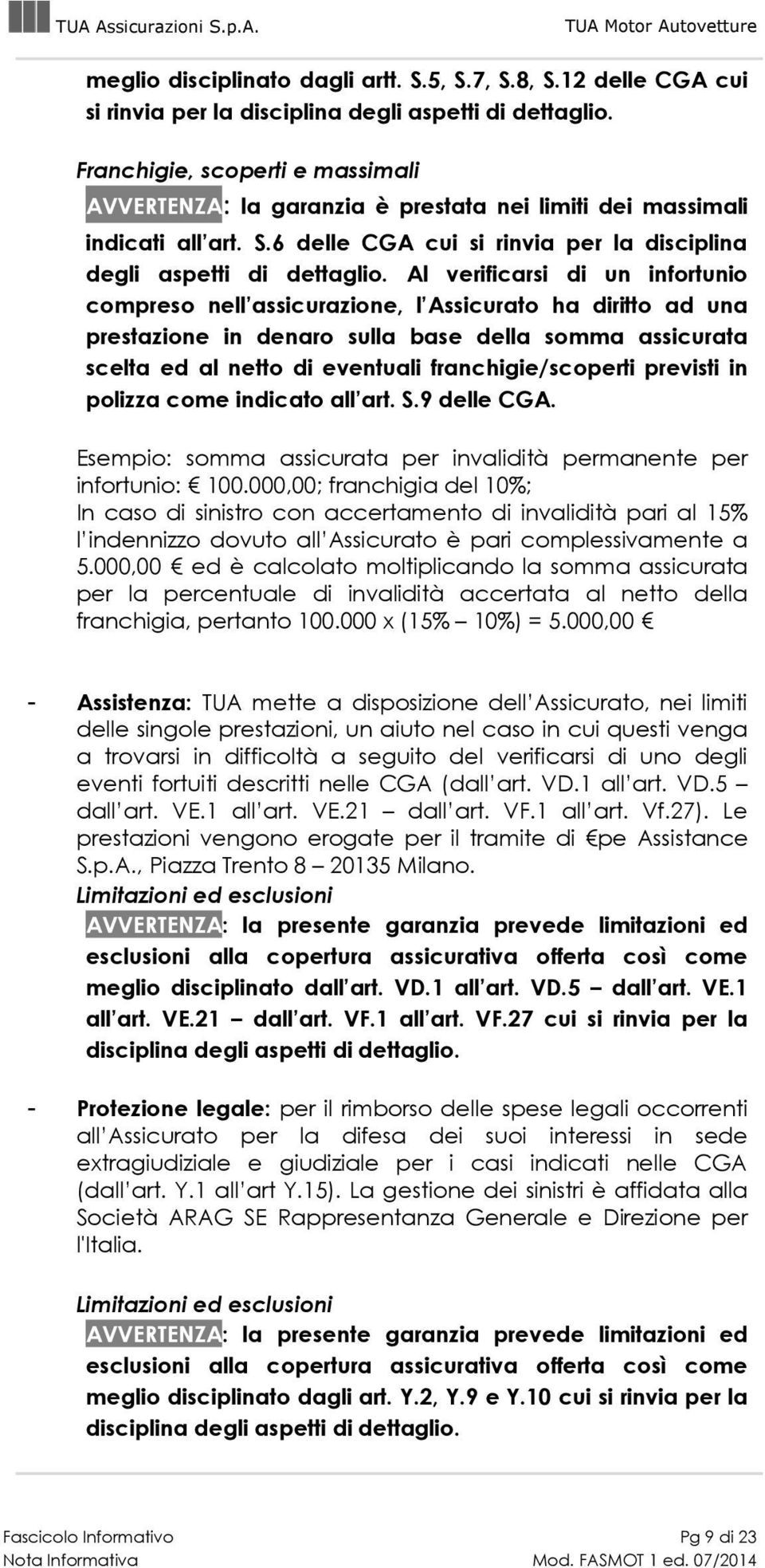 Al verificarsi di un infortunio compreso nell assicurazione, l Assicurato ha diritto ad una prestazione in denaro sulla base della somma assicurata scelta ed al netto di eventuali franchigie/scoperti