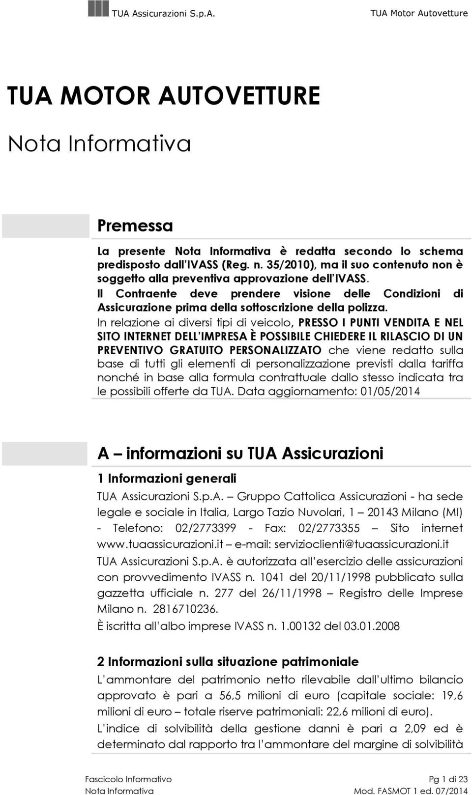 In relazione ai diversi tipi di veicolo, PRESSO I PUNTI VENDITA E NEL SITO INTERNET DELL IMPRESA È POSSIBILE CHIEDERE IL RILASCIO DI UN PREVENTIVO GRATUITO PERSONALIZZATO che viene redatto sulla base