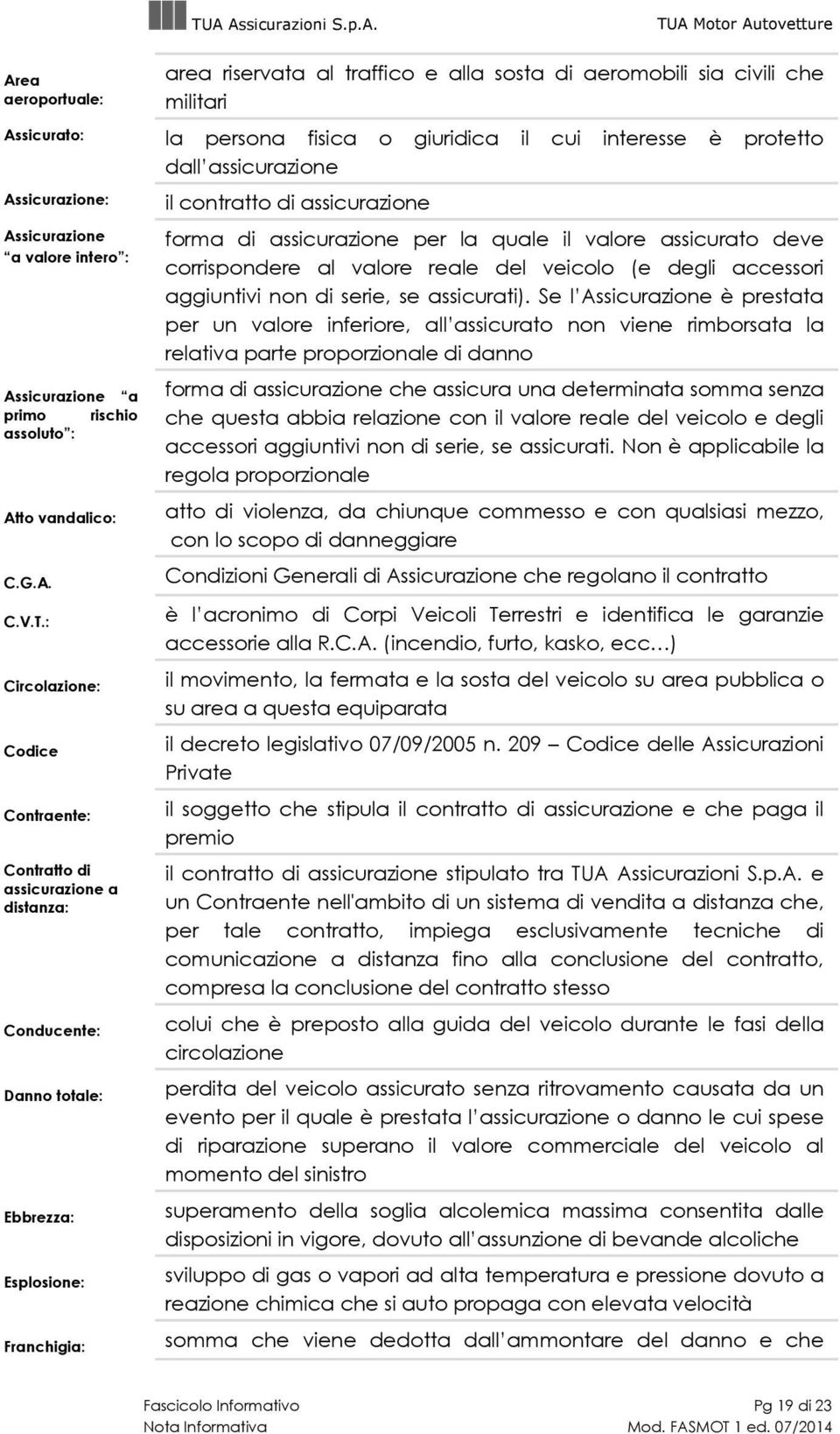 : Circolazione: Codice Contraente: Contratto di assicurazione a distanza: Conducente: Danno totale: Ebbrezza: Esplosione: Franchigia: dall assicurazione il contratto di assicurazione forma di