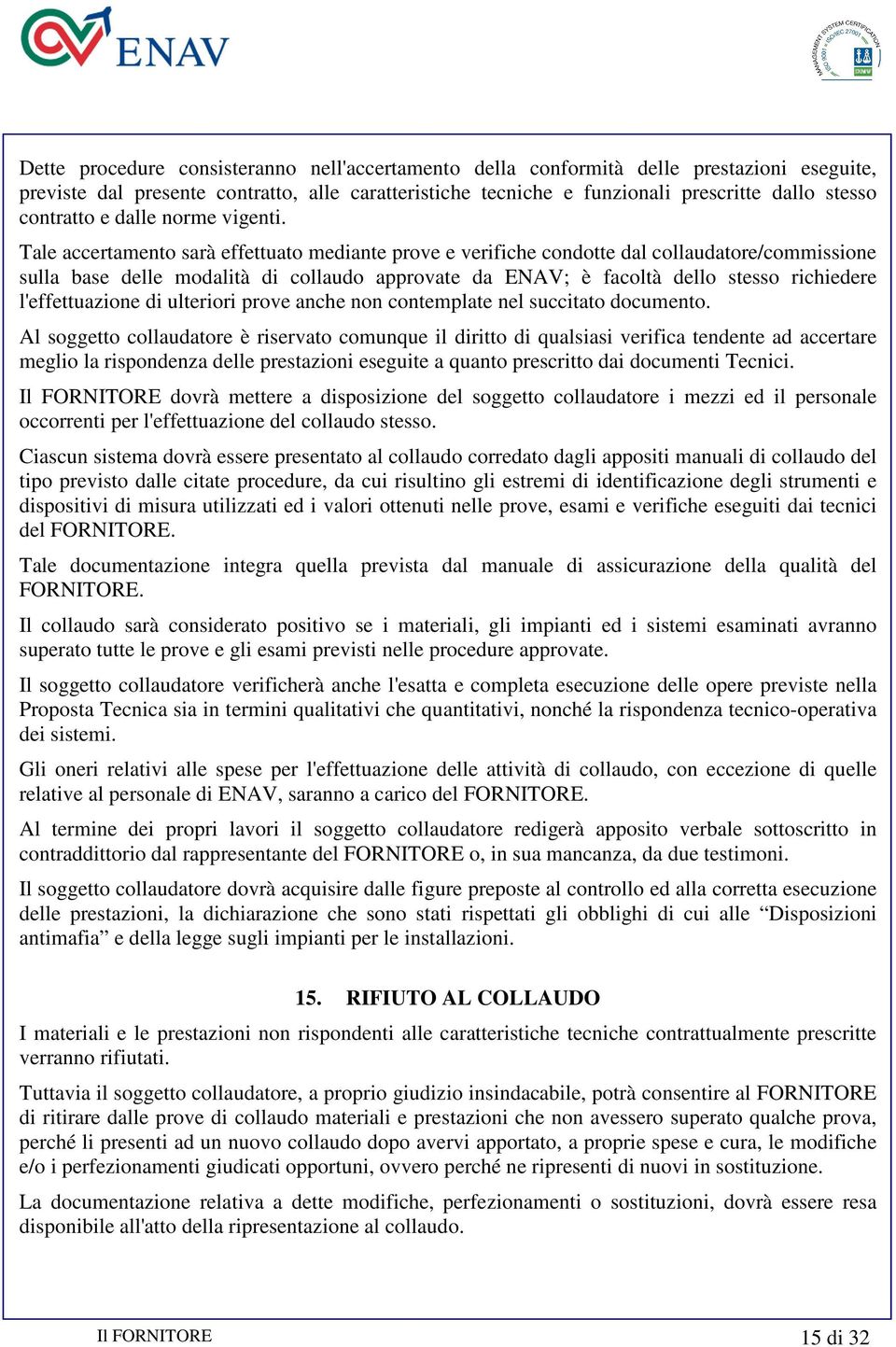 Tale accertamento sarà effettuato mediante prove e verifiche condotte dal collaudatore/commissione sulla base delle modalità di collaudo approvate da ENAV; è facoltà dello stesso richiedere