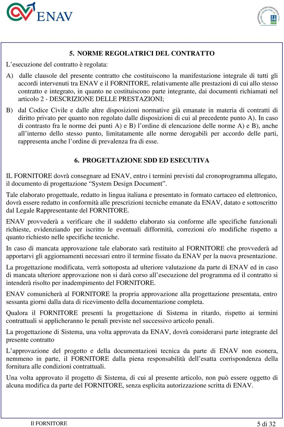 prestazioni di cui allo stesso contratto e integrato, in quanto ne costituiscono parte integrante, dai documenti richiamati nel articolo 2 - DESCRIZIONE DELLE PRESTAZIONI; B) dal Codice Civile e