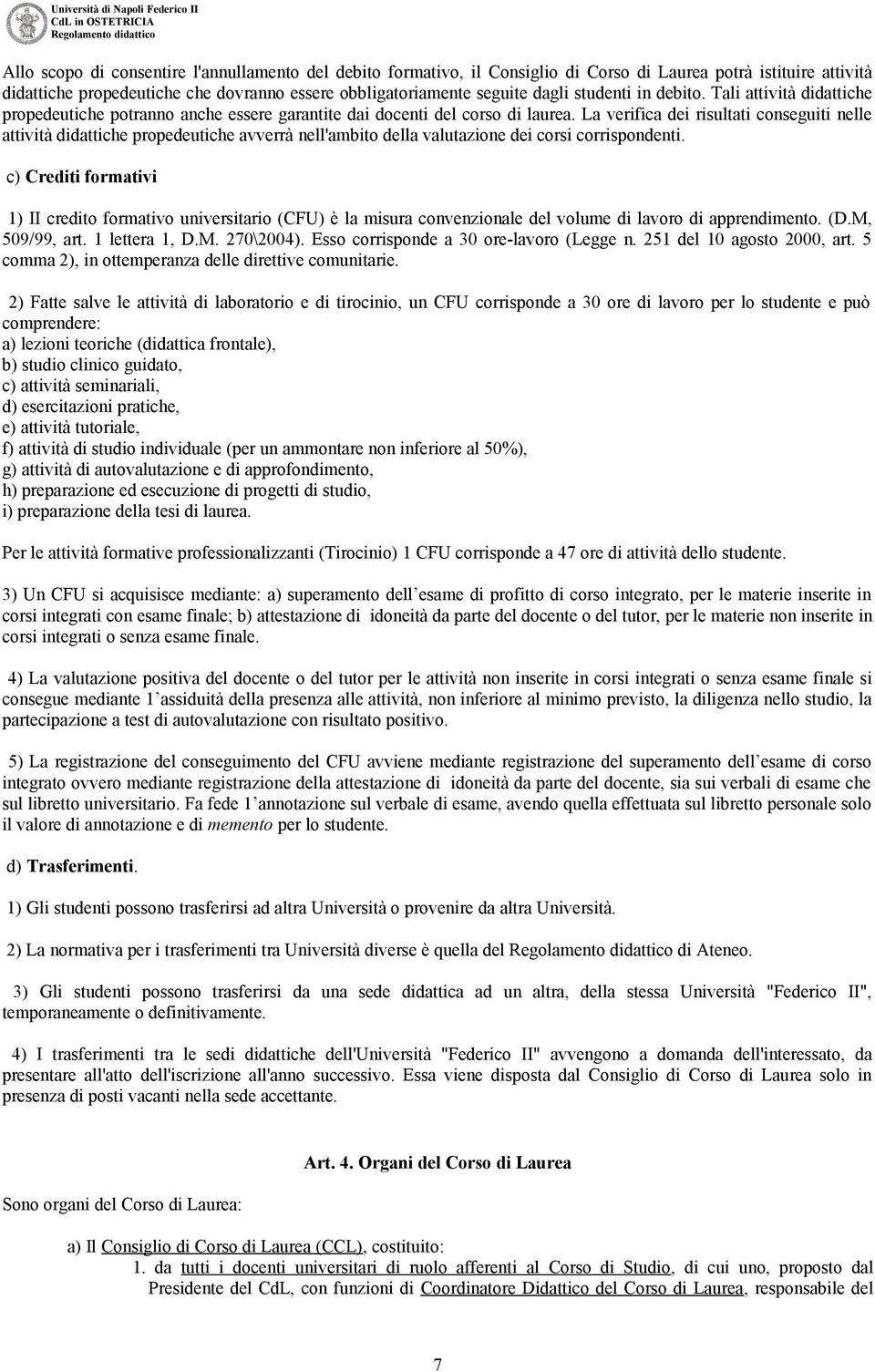 La verifica dei risultati conseguiti nelle attività didattiche propedeutiche avverrà nell'ambito della valutazione dei corsi corrispondenti.