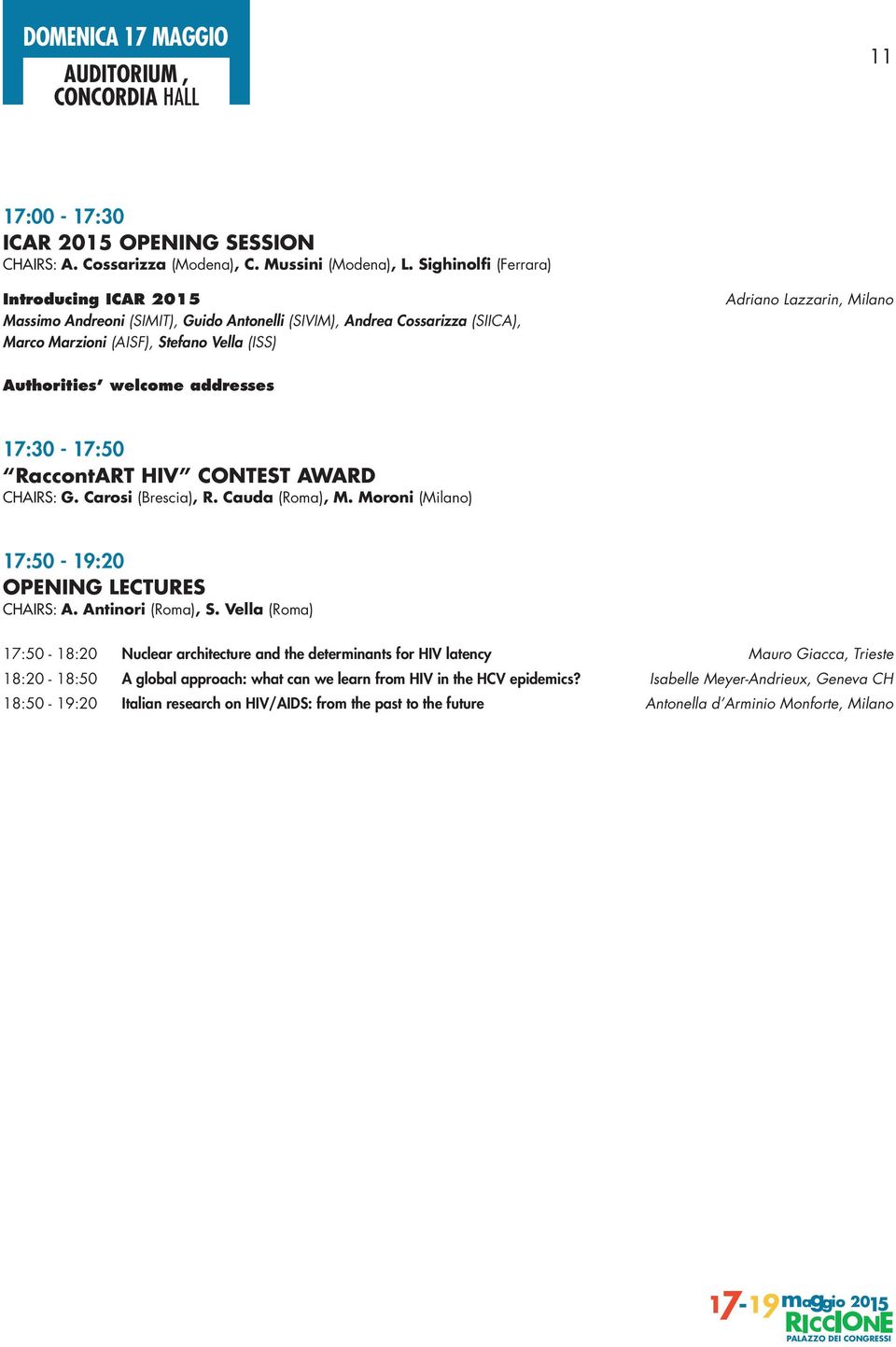 Authorities welcome addresses 17:30-17:50 RaccontART HIV CONTEST AWARD CHAIRS: G. Carosi (Brescia), R. Cauda (Roma), M. Moroni (Milano) 17:50-19:20 OPENING LECTURES CHAIRS: A. Antinori (Roma), S.