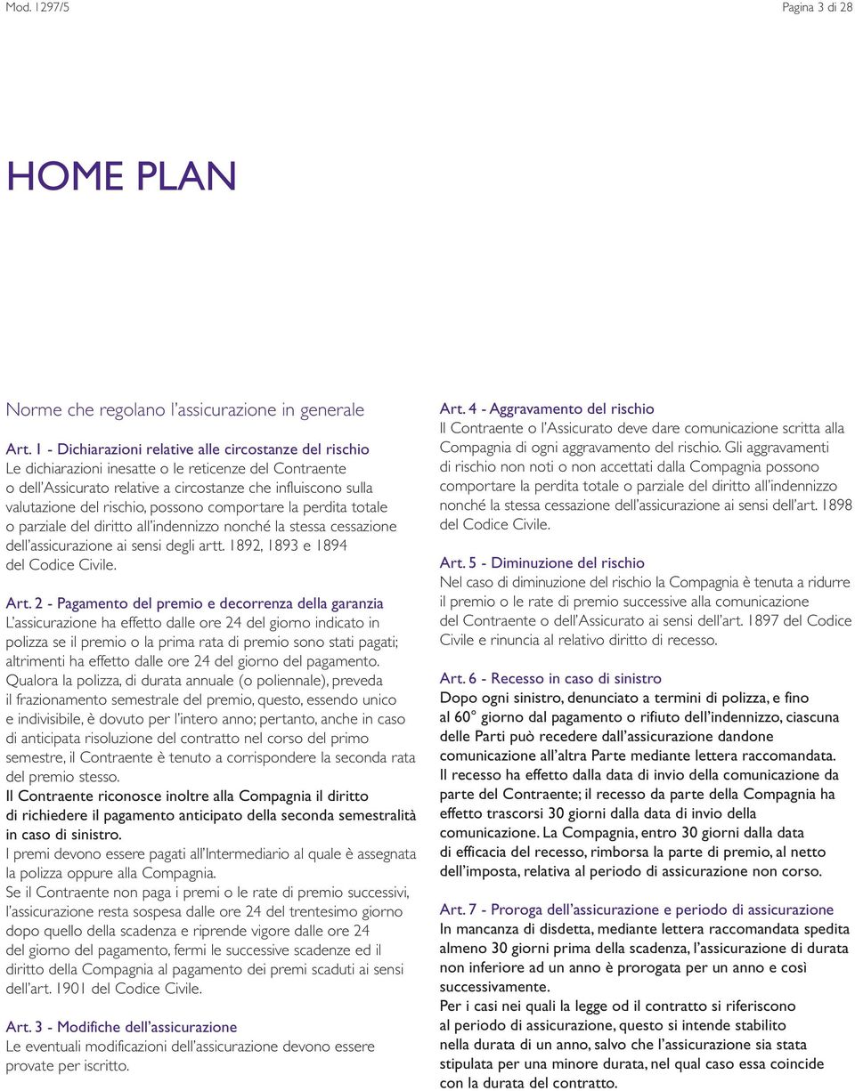 possono comportare la perdita totale o parziale del diritto all indennizzo nonché la stessa cessazione dell assicurazione ai sensi degli artt. 1892, 1893 e 1894 del Codice Civile. Art.