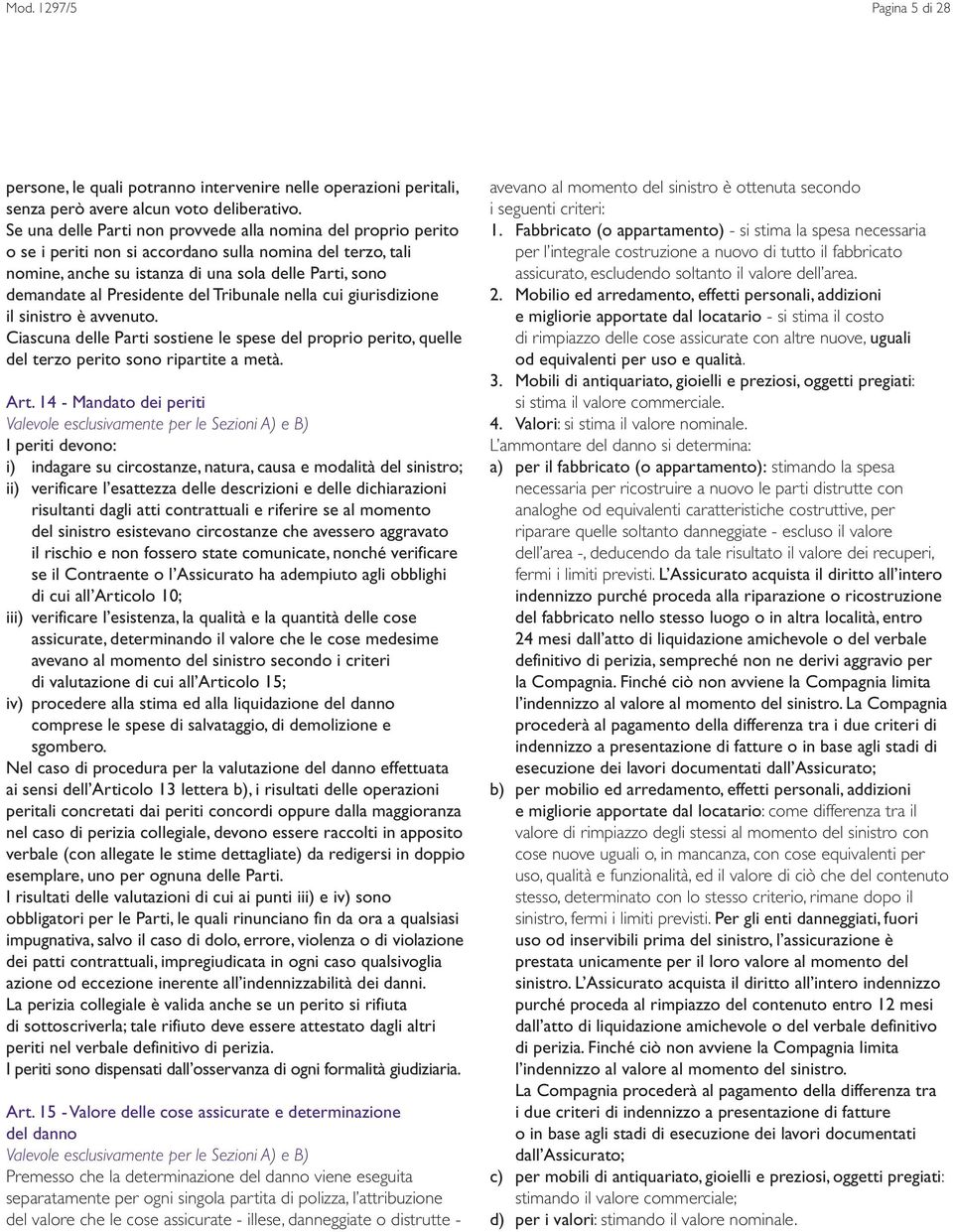 Presidente del Tribunale nella cui giurisdizione il sinistro è avvenuto. Ciascuna delle Parti sostiene le spese del proprio perito, quelle del terzo perito sono ripartite a metà. Art.