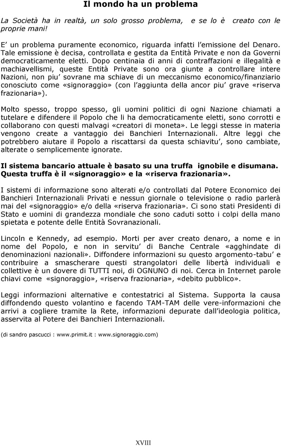 Dopo centinaia di anni di contraffazioni e illegalità e machiavellismi, queste Entità Private sono ora giunte a controllare intere Nazioni, non piu sovrane ma schiave di un meccanismo