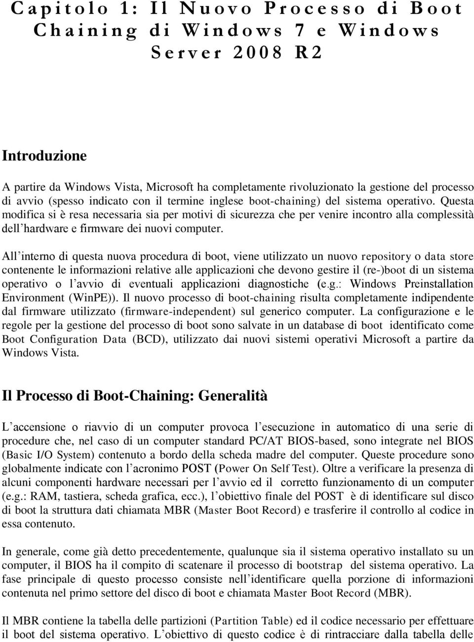 Questa modifica si è resa necessaria sia per motivi di sicurezza che per venire incontro alla complessità dell hardware e firmware dei nuovi computer.