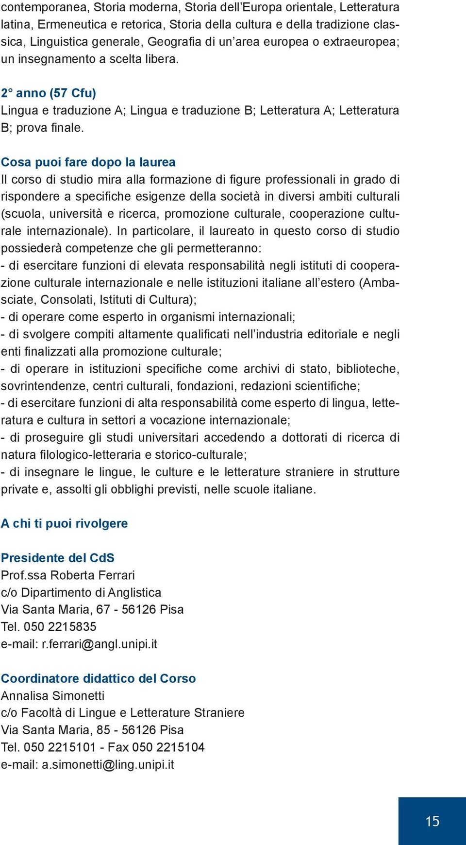 Cosa puoi fare dopo la laurea Il corso di studio mira alla formazione di figure professionali in grado di rispondere a specifiche esigenze della società in diversi ambiti culturali (scuola,