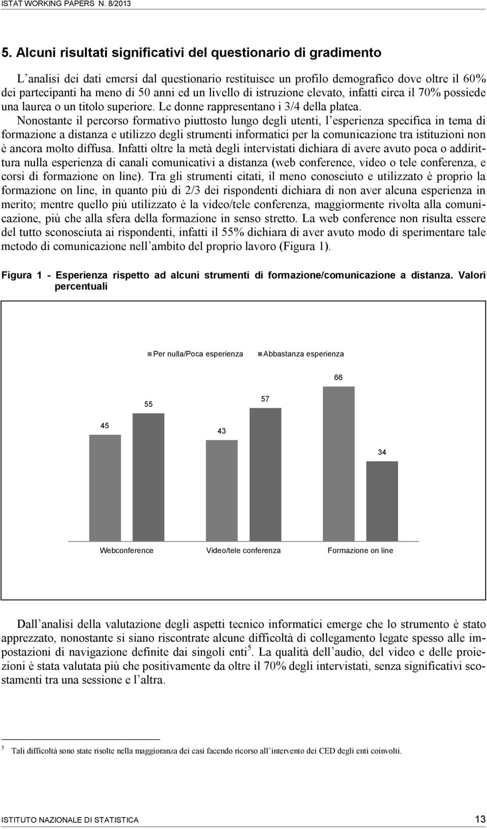 livello di istruzione elevato, infatti circa il 70% possiede una laurea o un titolo superiore. Le donne rappresentano i 3/4 della platea.