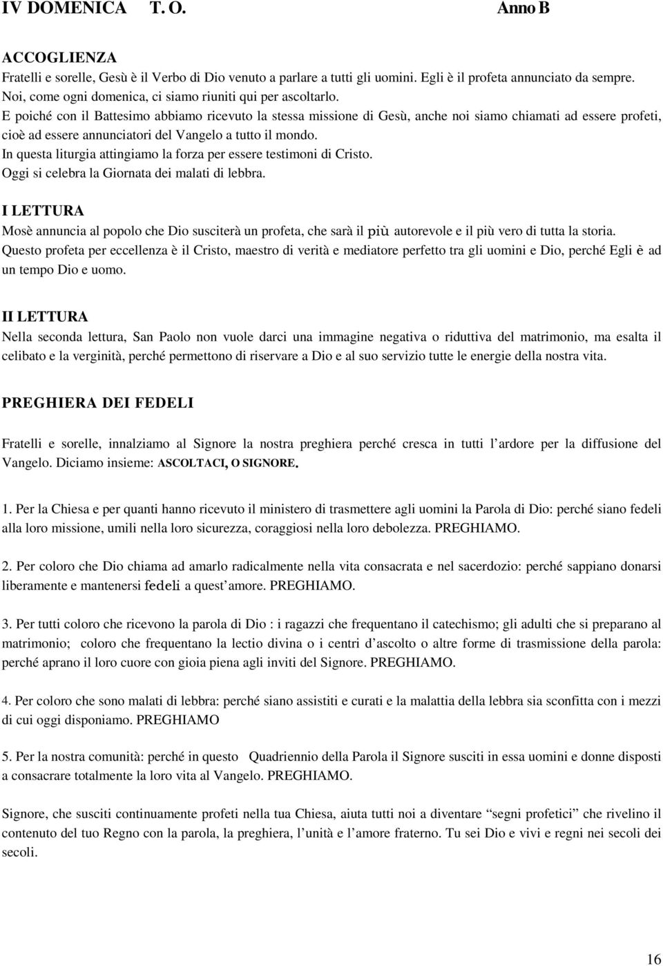 E poiché con il Battesimo abbiamo ricevuto la stessa missione di Gesù, anche noi siamo chiamati ad essere profeti, cioè ad essere annunciatori del Vangelo a tutto il mondo.