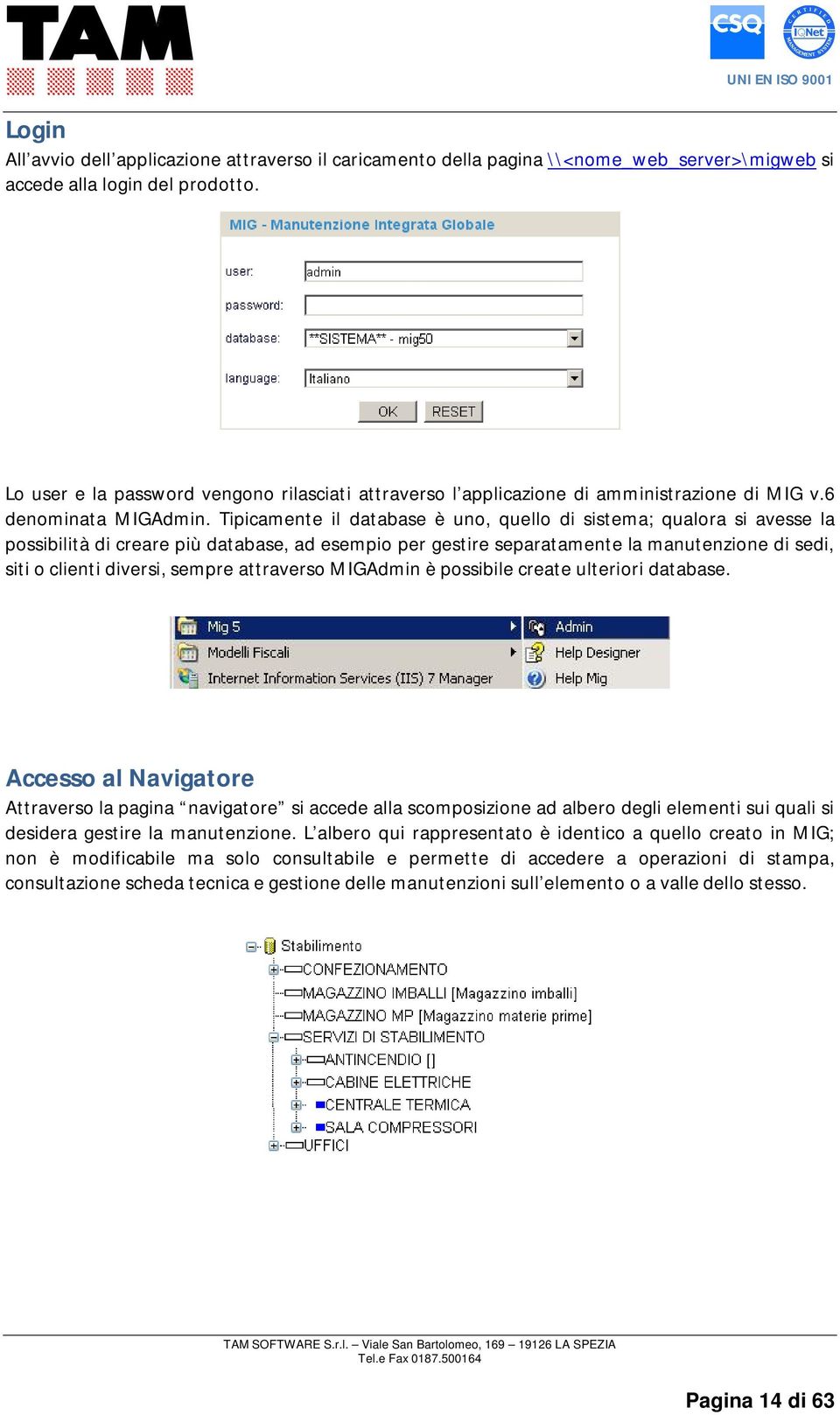 Tipicamente il database è uno, quello di sistema; qualora si avesse la possibilità di creare più database, ad esempio per gestire separatamente la manutenzione di sedi, siti o clienti diversi, sempre