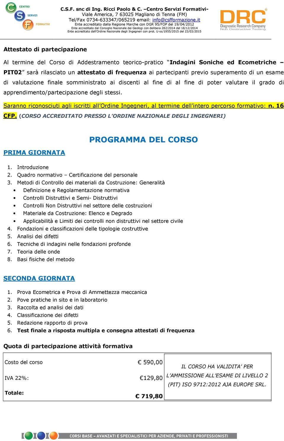 Saranno riconosciuti agli iscritti all Ordine Ingegneri, al termine dell intero percorso formativo: n. 16 CFP.