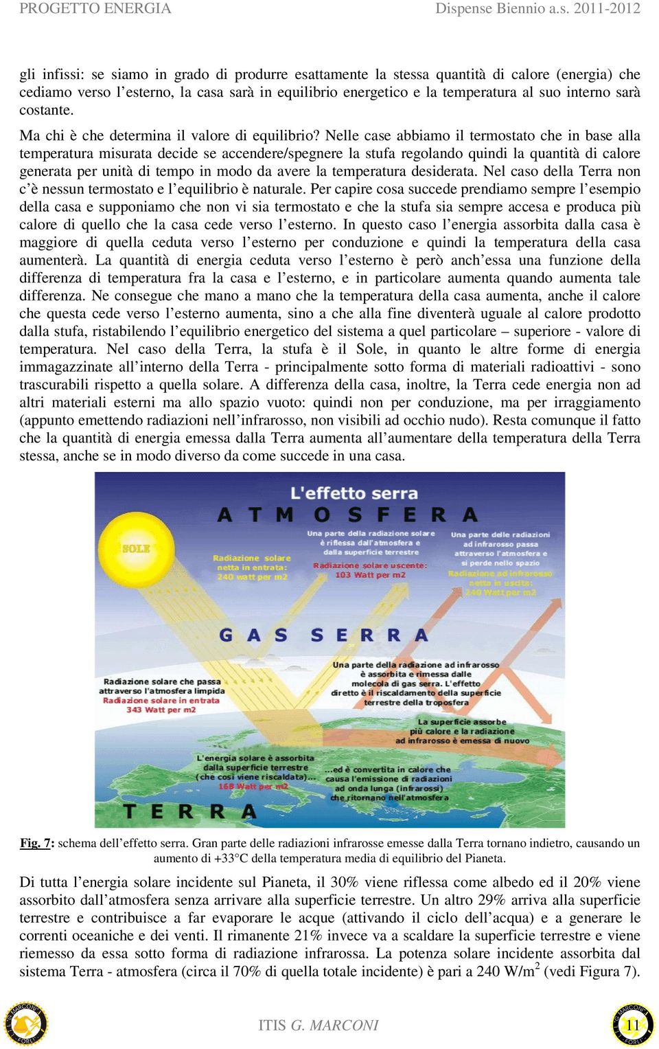 Nelle case abbiamo il termostato che in base alla temperatura misurata decide se accendere/spegnere la stufa regolando quindi la quantità di calore generata per unità di tempo in modo da avere la