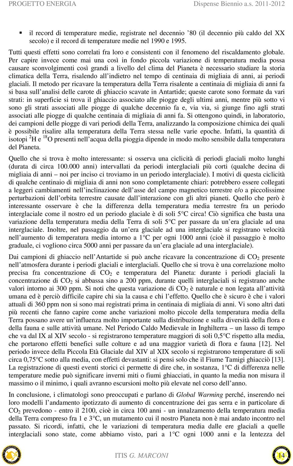 Per capire invece come mai una così in fondo piccola variazione di temperatura media possa causare sconvolgimenti così grandi a livello del clima del Pianeta è necessario studiare la storia climatica