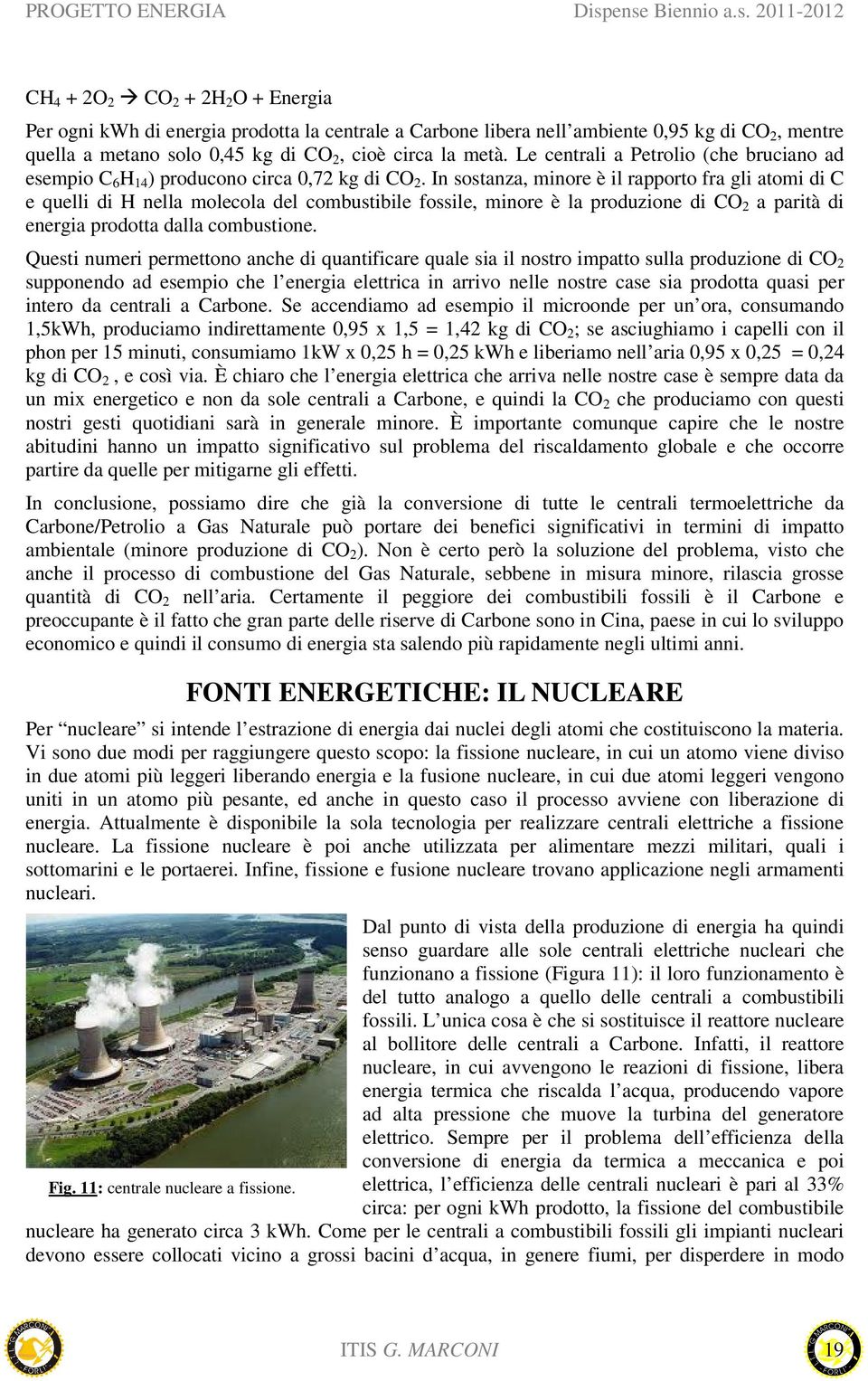 In sostanza, minore è il rapporto fra gli atomi di C e quelli di H nella molecola del combustibile fossile, minore è la produzione di CO 2 a parità di energia prodotta dalla combustione.