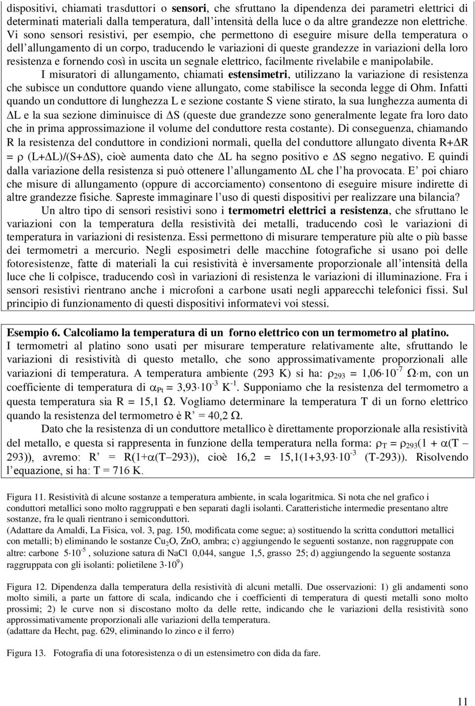 Vi sono sensori resistivi, per esempio, che permettono di eseguire misure della temperatura o dell allungamento di un corpo, traducendo le variazioni di queste grandezze in variazioni della loro