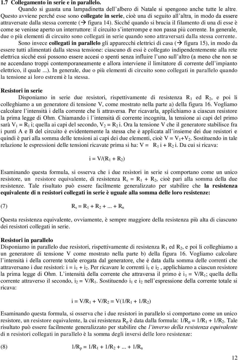 Sicché quando si brucia il filamento di una di esse è come se venisse aperto un interruttore: il circuito s interrompe e non passa più corrente.