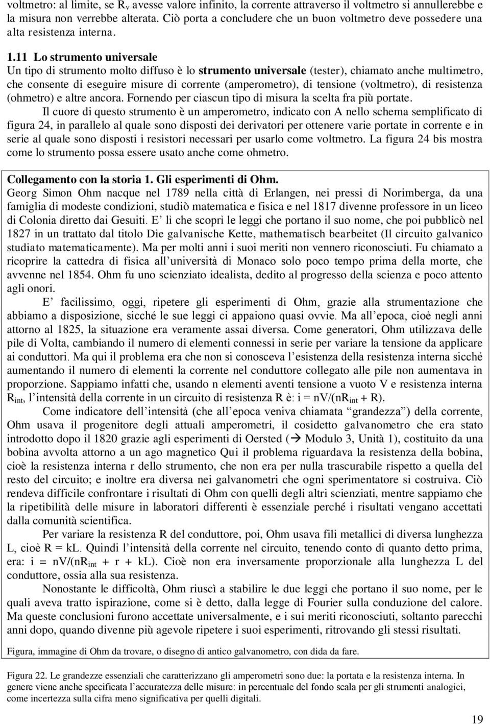 11 Lo strumento universale Un tipo di strumento molto diffuso è lo strumento universale (tester), chiamato anche multimetro, che consente di eseguire misure di corrente (amperometro), di tensione