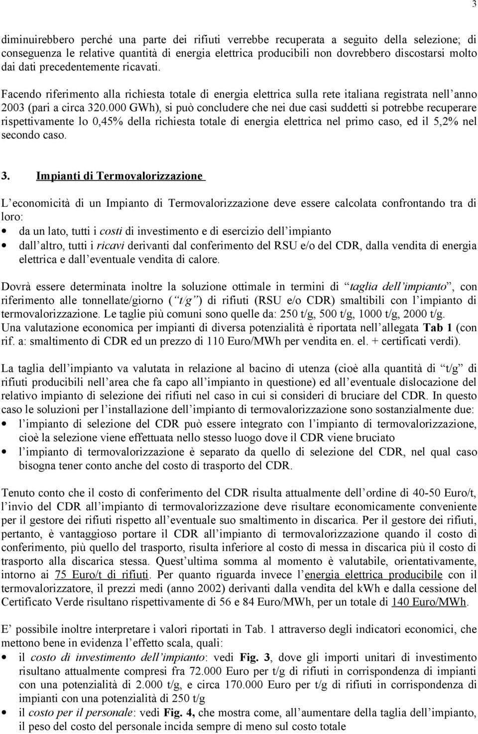 000 GWh), si può concludere che nei due casi suddetti si potrebbe recuperare rispettivamente lo 0,45% della richiesta totale di energia elettrica nel primo caso, ed il 5,2% nel secondo caso. 3.