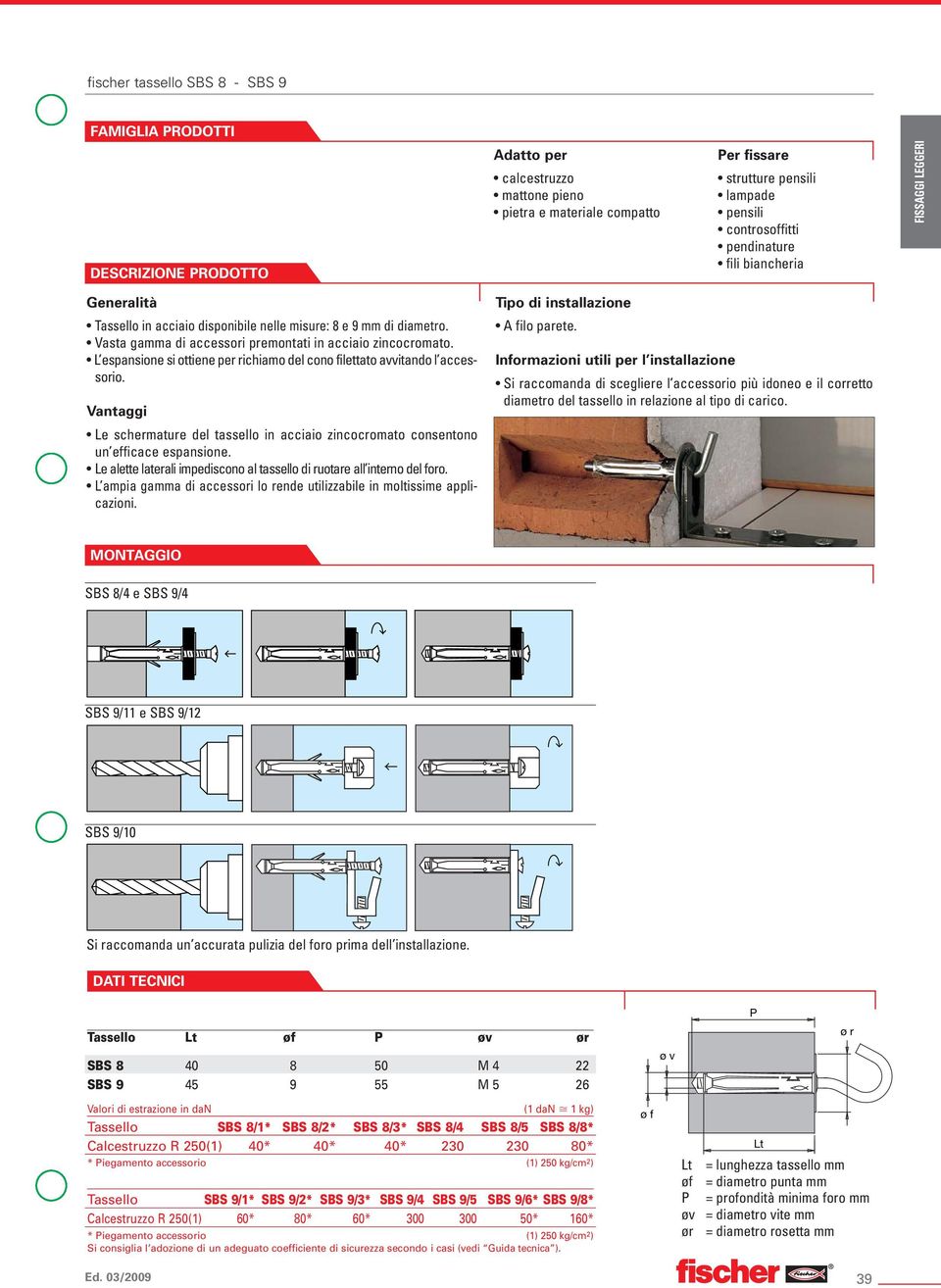 L espansione si ottiene per richiamo del cono filettato avvitando l accessorio. Le schermature del tassello in acciaio zincocromato consentono un efficace espansione.