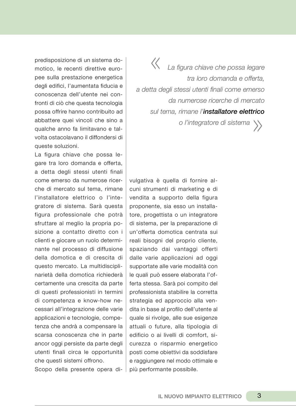 La figura chiave che possa legare tra loro domanda e offerta, a detta degli stessi utenti finali come emerso da numerose ricerche di mercato sul tema, rimane l installatore elettrico o l integratore