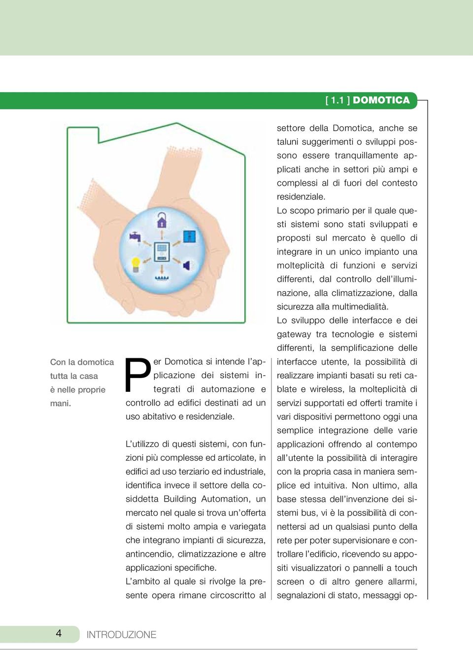 L utilizzo di questi sistemi, con funzioni più complesse ed articolate, in edifici ad uso terziario ed industriale, identifica invece il settore della cosiddetta Building Automation, un mercato nel