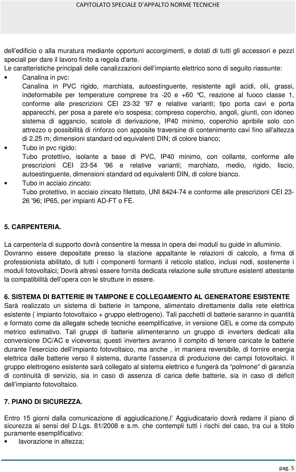 grassi, indeformabile per temperature comprese tra -20 e +60 C, reazione al fuoco classe 1, conforme alle prescrizioni CEI 23-32 '97 e relative varianti; tipo porta cavi e porta apparecchi, per posa