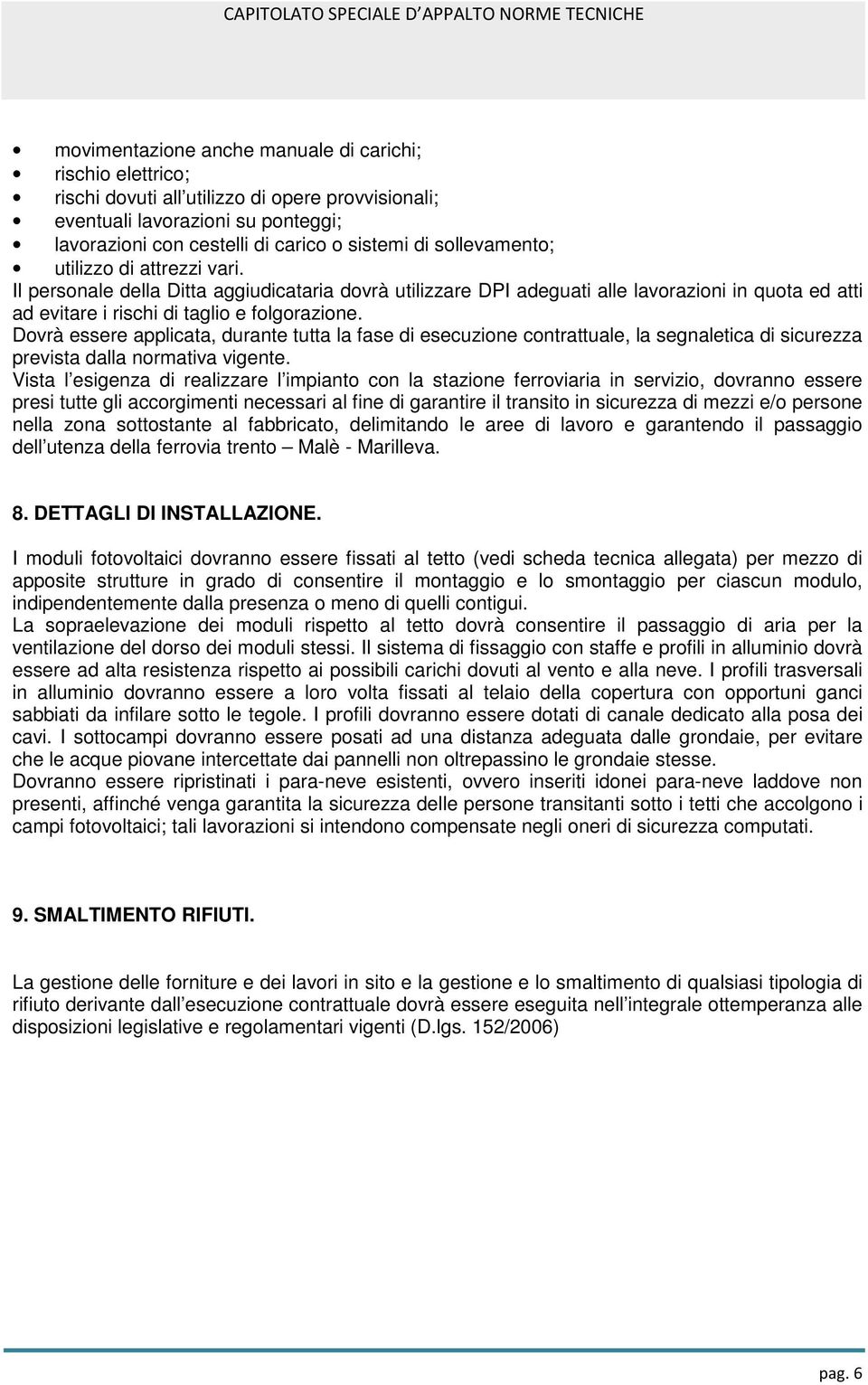 Dovrà essere applicata, durante tutta la fase di esecuzione contrattuale, la segnaletica di sicurezza prevista dalla normativa vigente.