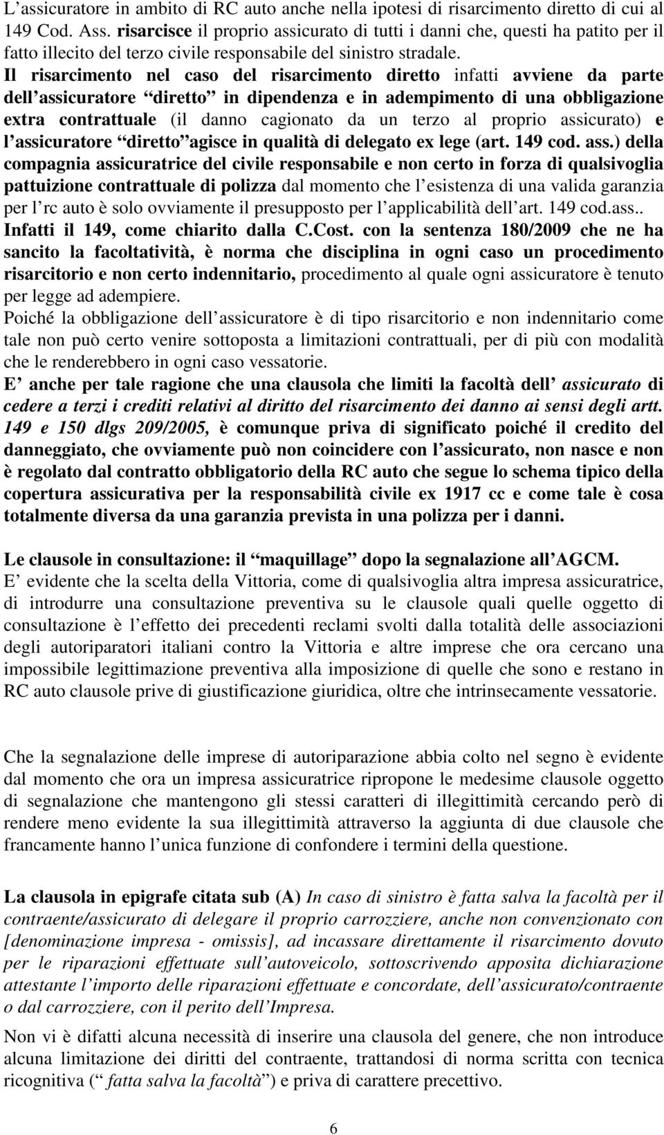 Il risarcimento nel caso del risarcimento diretto infatti avviene da parte dell assicuratore diretto in dipendenza e in adempimento di una obbligazione extra contrattuale (il danno cagionato da un