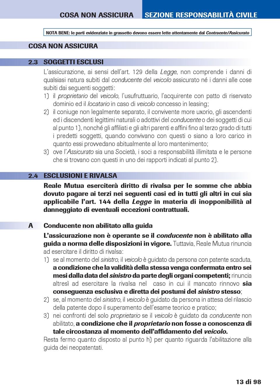 usufruttuario, l acquirente con patto di riservato dominio ed il locatario in caso di veicolo concesso in leasing; 2) il coniuge non legalmente separato, il convivente more uxorio, gli ascendenti ed