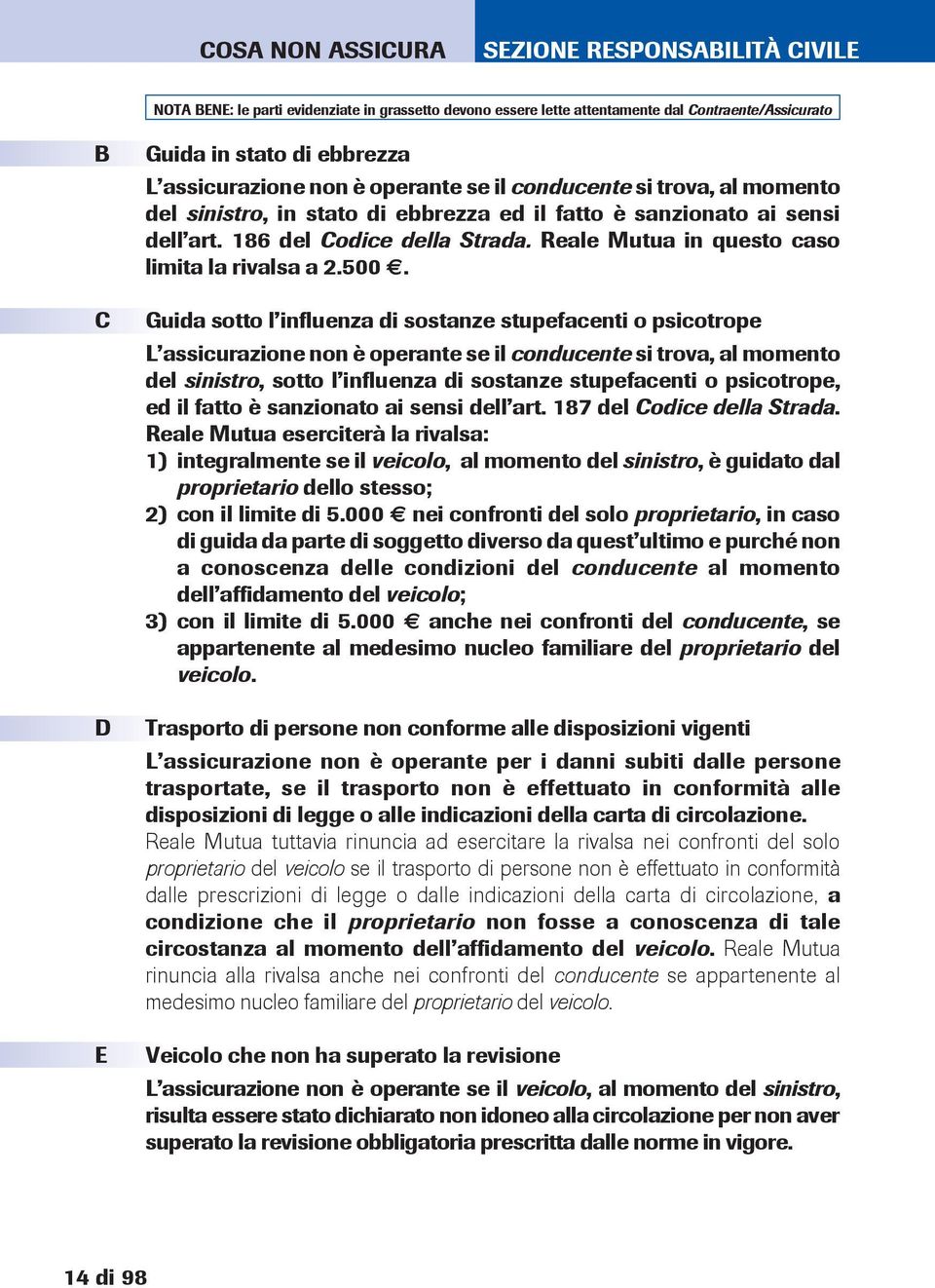 Guida sotto l influenza di sostanze stupefacenti o psicotrope L assicurazione non è operante se il conducente si trova, al momento del sinistro, sotto l influenza di sostanze stupefacenti o